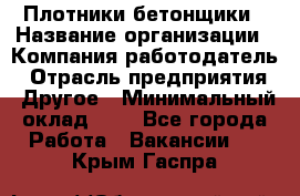 Плотники-бетонщики › Название организации ­ Компания-работодатель › Отрасль предприятия ­ Другое › Минимальный оклад ­ 1 - Все города Работа » Вакансии   . Крым,Гаспра